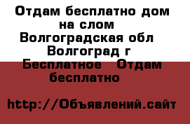 Отдам бесплатно дом на слом - Волгоградская обл., Волгоград г. Бесплатное » Отдам бесплатно   